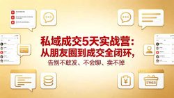 私域成交5天实战营：从朋友圈到成交全闭环，告别不敢发、不会聊、卖不掉