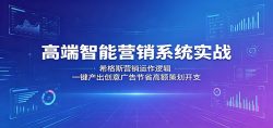 高端智能营销系统实战：希格斯营销运作逻辑，一键产出创意广告节省高额策划开支