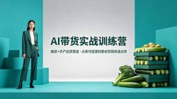 AI带货实战训练营，服装+农产品双赛道，从账号搭建到素材剪辑快速出单
