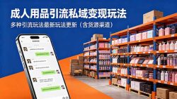 成人用品引流私域变现玩法，多种引流玩法最新玩法更新(含货源渠道