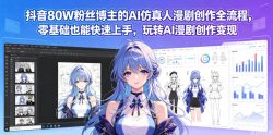 抖音80W粉丝博主的AI仿真人漫剧创作全流程，零基础也能快速上手，玩转AI漫剧创作变现