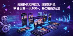 短剧协议矩阵挂G，独家黑科技，单台设备一天100+，暴力稳定玩法【揭秘】