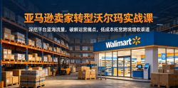 亚马逊卖家转型沃尔玛实战课，深挖平台蓝海流量，破解运营痛点，低成本拓宽跨境增收渠道