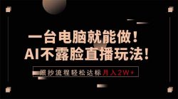 一台电脑就能做！AI不露脸直播玩法，照抄流程轻松达标月入2W+
