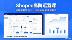 Shopee高阶运营课-2026年5月更新，从基础搭建到高阶广告，全链路实操破解流量销量瓶颈