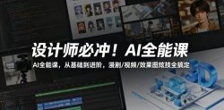 设计师必冲！AI全能课，从基础到进阶，漫剧/视频/效果图炫技全搞定