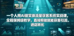 一个人用Ai做实体流量获客系统实战课，全程保姆级教学，直接照做就能获客引流、进店转化