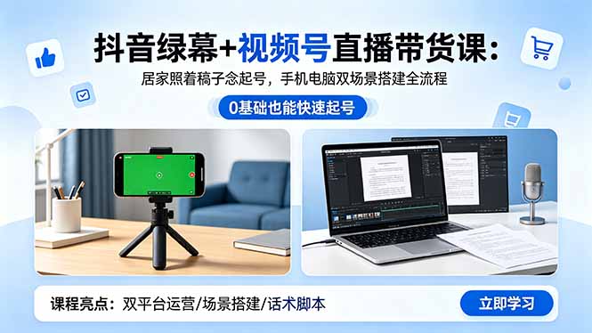 抖音绿幕+视频号直播带货课:居家照着稿子念起号,手机电脑双场景搭建全流程