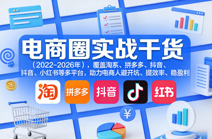 电商圈实战干货(2023-2026年),覆盖淘系、拼多多、抖音、小红书等多平台,助力电商人避开坑、提效率、稳盈利(更新5月19日)