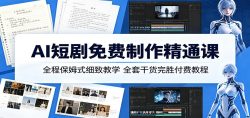 AI短剧免费制作精通课：全程保姆式细致教学，全套干货完胜付费教程