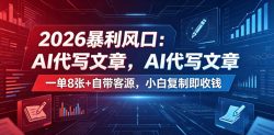 2026暴利风口：AI代写文章，一单800+自带客源，小白复制即收钱【揭秘】
