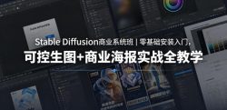 Stable Diffusion商业系统班｜零基础安装入门，可控生图+商业海报实战全教学