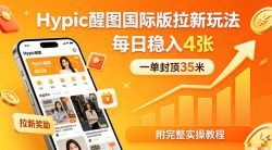 一单封顶35米，实测Hypic醒图国际版拉新玩法，每日稳入4张(附完整实操教程)
