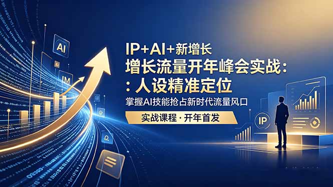 IP+AI+新增长 流量开年 峰会实战:人设精准定位 掌握AI技能抢占新时代流量风口