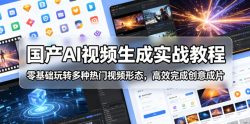 国产AI视频生成实战教程，零基础玩转多种热门视频形态，高效完成创意成片