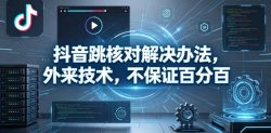 抖音跳核对解决办法，外来技术，不保证百分百