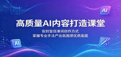 高质量AI内容打造课堂：告别盲目凑词创作方式，掌握专业手法产出氛围感优质画面