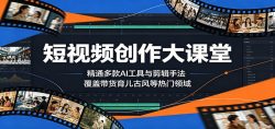 短视频创作大课堂：精通多款AI工具与剪辑手法，覆盖带货、育儿、古风等热门领域