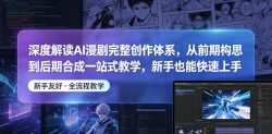 深度解读AI漫剧完整创作体系，从前期构思到后期合成一站式教学，新手也能快速上手