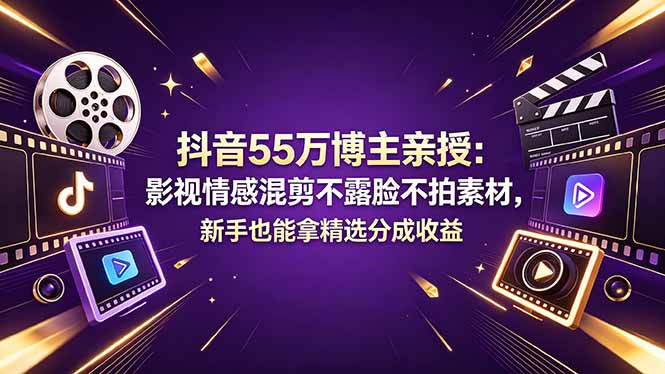 抖音55万博主亲授:影视情感混剪不露脸不拍素材,新手也能拿精选分成收益