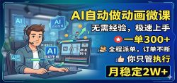 AI自动做动画微课，一单300+，全程派单，你只管执行，月稳定2W+