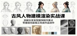 古风人物建模渲染实战课：拆解五官发型服饰制作要点，零基础也能独立完成作品创作