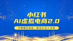 小红书AI虚拟电商2.0，半精细化选品，配合AI日入五张