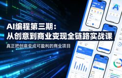 AI编程第三期，从创意到商业变现的全链路实战课，真正把创意变成可盈利的商业项目(更新05月15日)