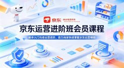 京东运营进阶班会员课程，新手入门与老运营进阶，助力商家快速掌握京东运营精髓