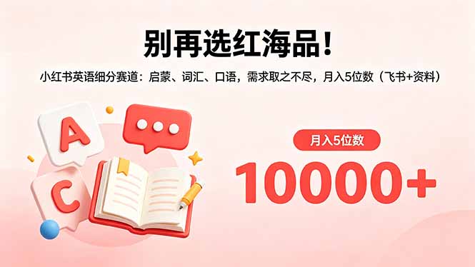 别再选红海品!小红书英语细分赛道:启蒙、词汇、口语,需求取之不尽,月入5位数(飞书+资料