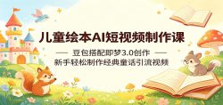 儿童绘本AI短视频制作课：豆包搭配即梦3.0创作，新手轻松制作经典童话引流视频