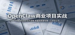 OpenClaw商业项目实战：拆解真实项目运作逻辑，零基础搭建专属一人创业公司