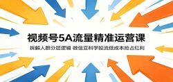 视频号5A流量精准运营课：拆解人群分层逻辑，微信豆科学投流低成本抢占红利