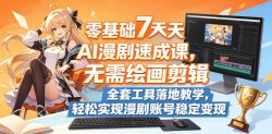 零基础7天AI漫剧速成课，无需绘画剪辑，全套工具落地教学，轻松实现漫剧账号稳定变现