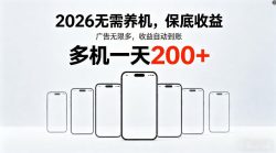 2026最新平台，无需养机，保底收益，无限广告，多机批量操作，一天轻松200+【揭秘】