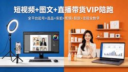 短视频+图文+直播带货VIP陪跑，全平台起号+选品+实拍+剪辑+投放+变现全教学