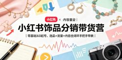 小红书饰品分销带货营｜零基础从0起号，选品+流量+内容全闭环手把手带教(更新0527)