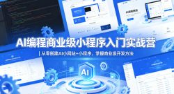 AI编程商业级小程序入门实战营｜从零搭建AI小网站+小程序，掌握商业级开发方法