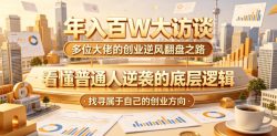 年入百W大访谈，多位大佬的创业逆风翻盘之路，看懂普通人逆袭的底层逻辑，找寻属于自己的创业方向(更新0615)