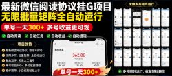 外面收费3999的最新微信阅读协议挂G项目，无限批量矩阵全自动运行，单号一天300+【脚本+使用教程】【揭秘】
