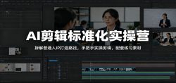 AI剪辑标准化实操营：拆解普通人IP打造路径，手把手实操剪辑，配套练习素材