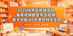 2026纯带货视频项目，每条视频都是带货视频，新手也能从0开单到持续变现