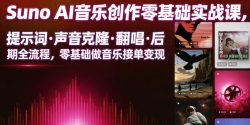 Suno AI音乐创作实战课，提示词・声音克隆・翻唱・后期全流程，零基础做音乐接单变现