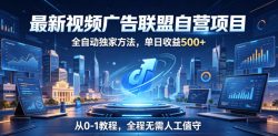 最新视频广告联盟自营项目，全自动独家方法，单日收益500+，从0-1教程，全程无需人工值守【揭秘】