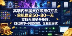 高端内部魔灵召唤挂G打金，单机稳定50-80一天，支持无限多开矩阵，自动脚本+完整教程，全程包回收【揭秘】