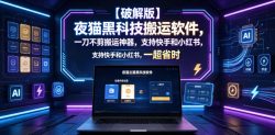 【破解版】夜猫黑科技搬运软件，一刀不剪搬运神器，支持快手和小红书，一键搬运超省时！