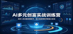 AI多元创富实战训练营：龙虾工具完整部署教学，图文视频理财多赛道AI变现