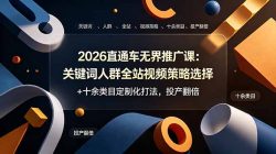 2026直通车无界推广课：关键词人群全站视频策略选择+十余类目定制化打法，投产翻倍