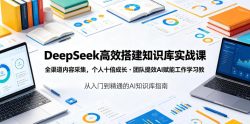 DeepSeek高效搭建知识库实战课，全渠道内容采集，个人十倍成长・团队提效，AI赋能工作学习