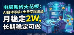 电脑搬砖天花板：AI自动写稿+免费变现渠道，月稳定2W，长期稳定可做